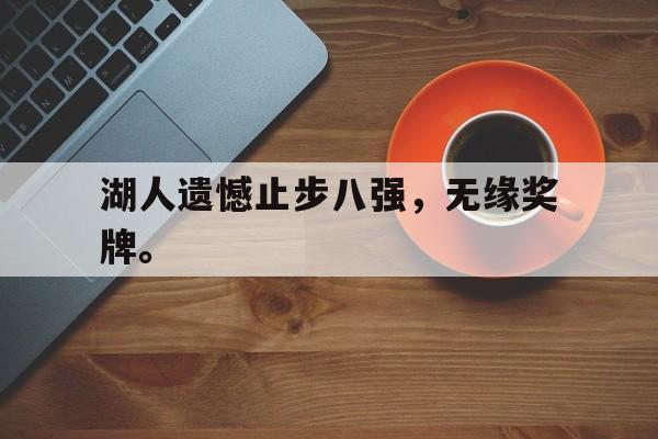 半岛体育在线-湖人遗憾止步八强，无缘奖牌。