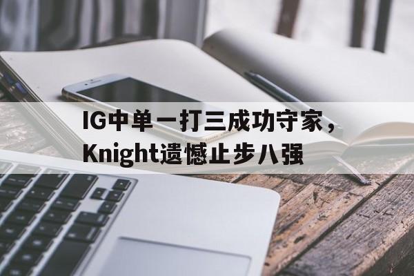 在线体育-IG中单一打三成功守家，Knight遗憾止步八强