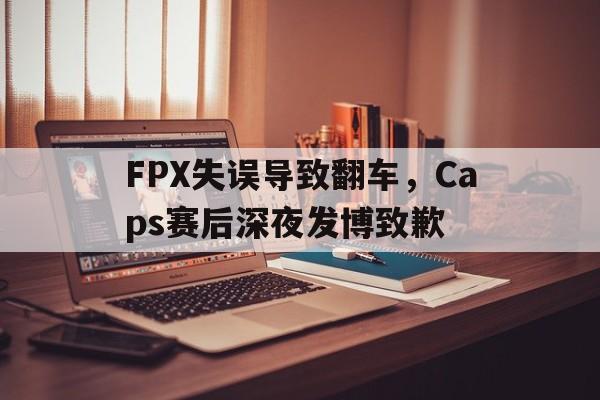 体育数据-FPX失误导致翻车，Caps赛后深夜发博致歉