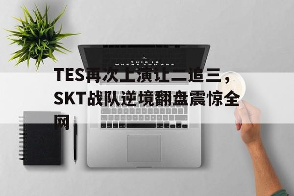 足球-TES再次上演让二追三，SKT战队逆境翻盘震惊全网