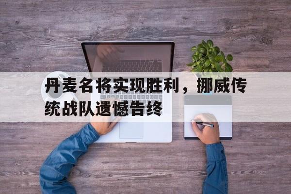 篮球-丹麦名将实现胜利，挪威传统战队遗憾告终