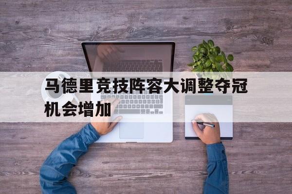 赛事分析-马德里竞技阵容大调整夺冠机会增加