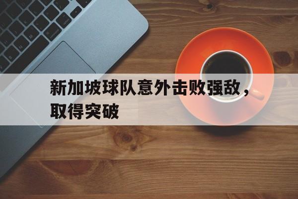 足球-新加坡球队意外击败强敌，取得突破
