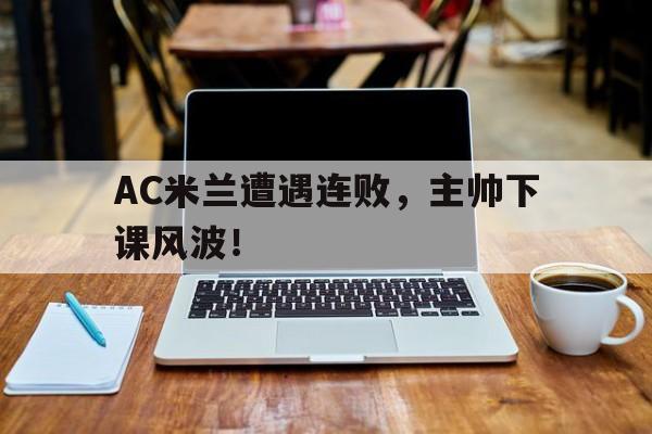 体育数据-AC米兰遭遇连败，主帅下课风波！