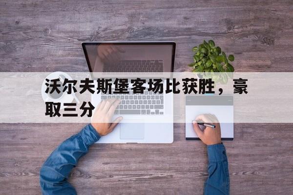 体育直播-沃尔夫斯堡客场比获胜，豪取三分