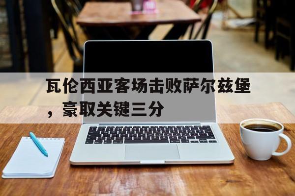 体育直播-瓦伦西亚客场击败萨尔兹堡，豪取关键三分